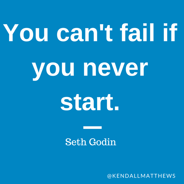 You can't fail if you never start.